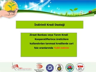 İndirimli Kredi Desteği Ziraat Bankası veya Tarım Kredi Kooperatiflerince üreticilere kullandırılan tarımsal kredilerde cari faiz oranlarında  %60 indirim 