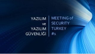 MEETING of
SECURITY
TURKEY
#1
YAZILIM
ve
YAZILIM
GÜVENLİĞİ
 