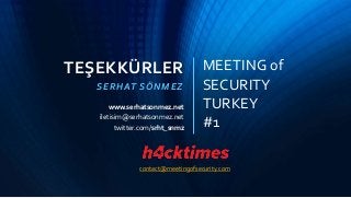 TEŞEKKÜRLER
SERHAT SÖNMEZ
twitter.com/srht_snmz
www.serhatsonmez.net
iletisim@serhatsonmez.net
MEETING of
SECURITY
TURKEY
...