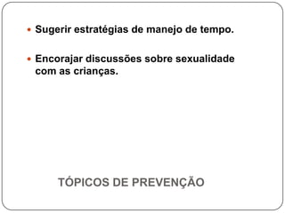  Sugerir estratégias de manejo de tempo.


 Encorajar discussões sobre sexualidade
 com as crianças.




      TÓPICOS DE PREVENÇÃO
 