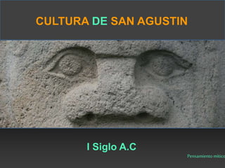 CULTURA DE SAN AGUSTIN 
I Siglo A.C 
Pensamiento mítico 
 