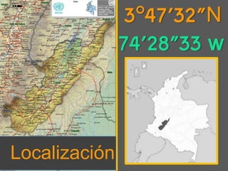 3°47'32"N 
74'28"33 w 
Localización 
 