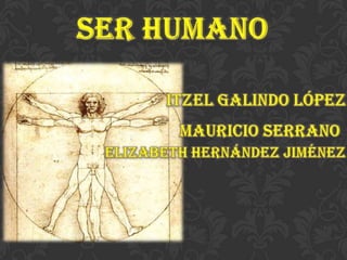 SER HUMANO Itzel Galindo López MAURICIO SERRANO  Elizabeth Hernández Jiménez 