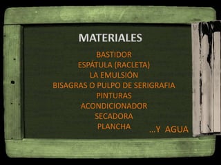 BASTIDOR
ESPÁTULA (RACLETA)
LA EMULSIÓN
BISAGRAS O PULPO DE SERIGRAFIA
PINTURAS
ACONDICIONADOR
SECADORA
PLANCHA …Y AGUA
 