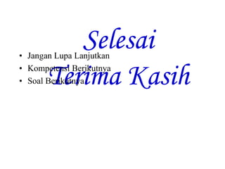 Selesai 
• Jangan Lupa Lanjutkan 
• Kompetensi Berikutnya 
• Soal Berikutnya 
Terima Kasih 
