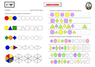 Nombre:…………………………………… Fecha: 29 de marzo
Colorea las figuras según la secuencia.
Colorea las figuras para completar la secuencia
Colorea las figuras para completar la secuencia
1° “b” SERIACIONES
 
