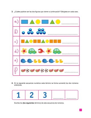 2
3. ¿Cuáles podrían ser las dos figuras que vienen a continuación? Dibújalas en cada caso.
4. En la siguiente secuencia numérica cada término se forma sumando los dos números anteriores:
Escriba los dos siguientes términos de esta secuencia de números.
