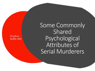 Some Commonly
Shared
Psychological
Attributes of
Serial Murderers
Stephen
Raffle MD
 