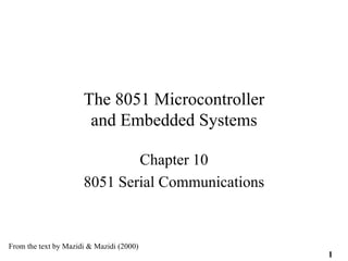 1
The 8051 Microcontroller
and Embedded Systems
Chapter 10
8051 Serial Communications
From the text by Mazidi & Mazidi (2000)
 