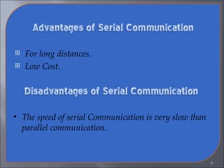 For long distances. Low Cost. The speed of serial Communication is very slow than parallel communication.