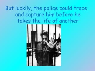 But luckily, the police  could trace and capture him before he takes the life of another woman.   