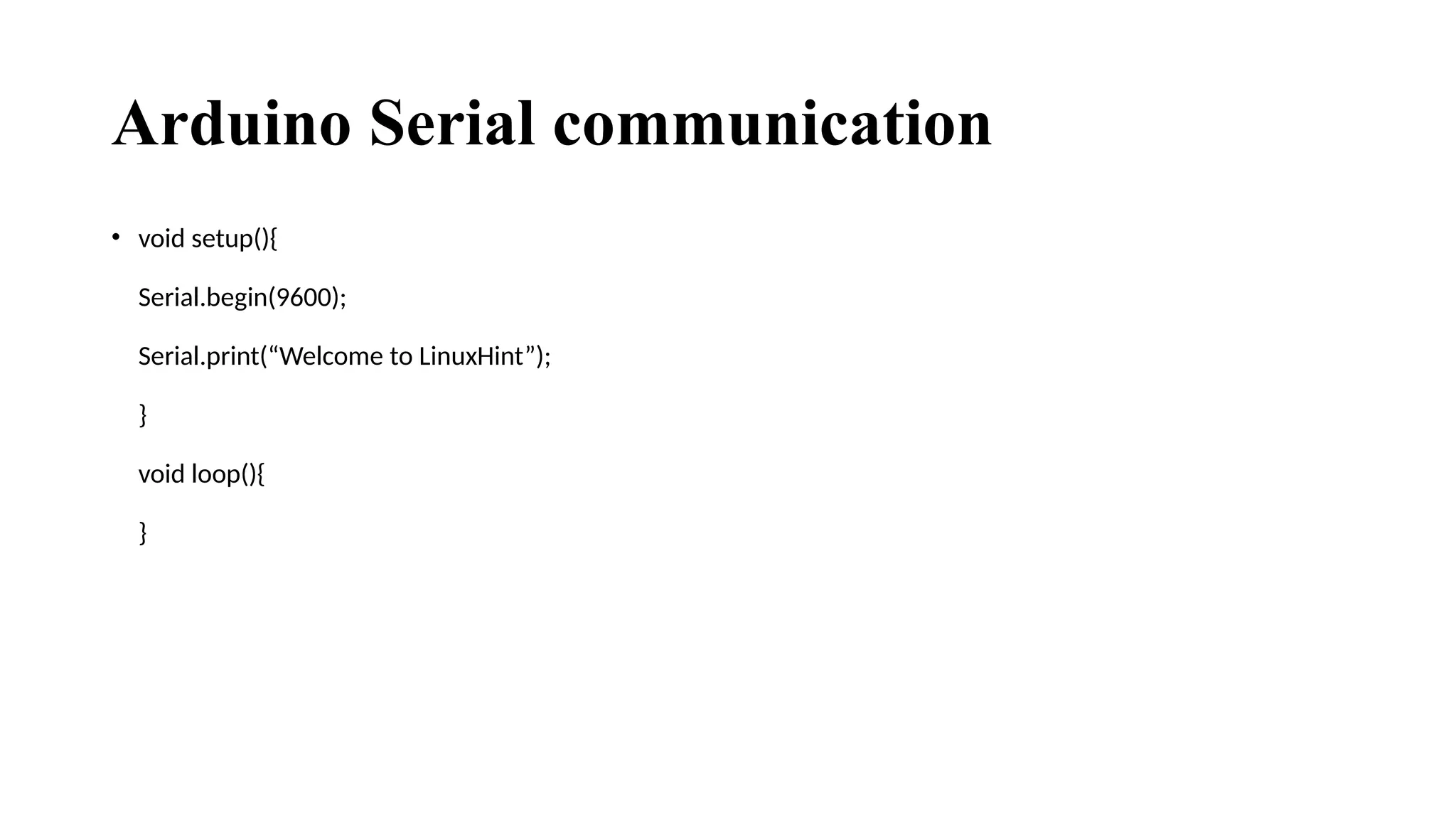 Arduino Serial communication
• void setup(){
Serial.begin(9600);
Serial.print(“Welcome to LinuxHint”);
}
void loop(){
}
 