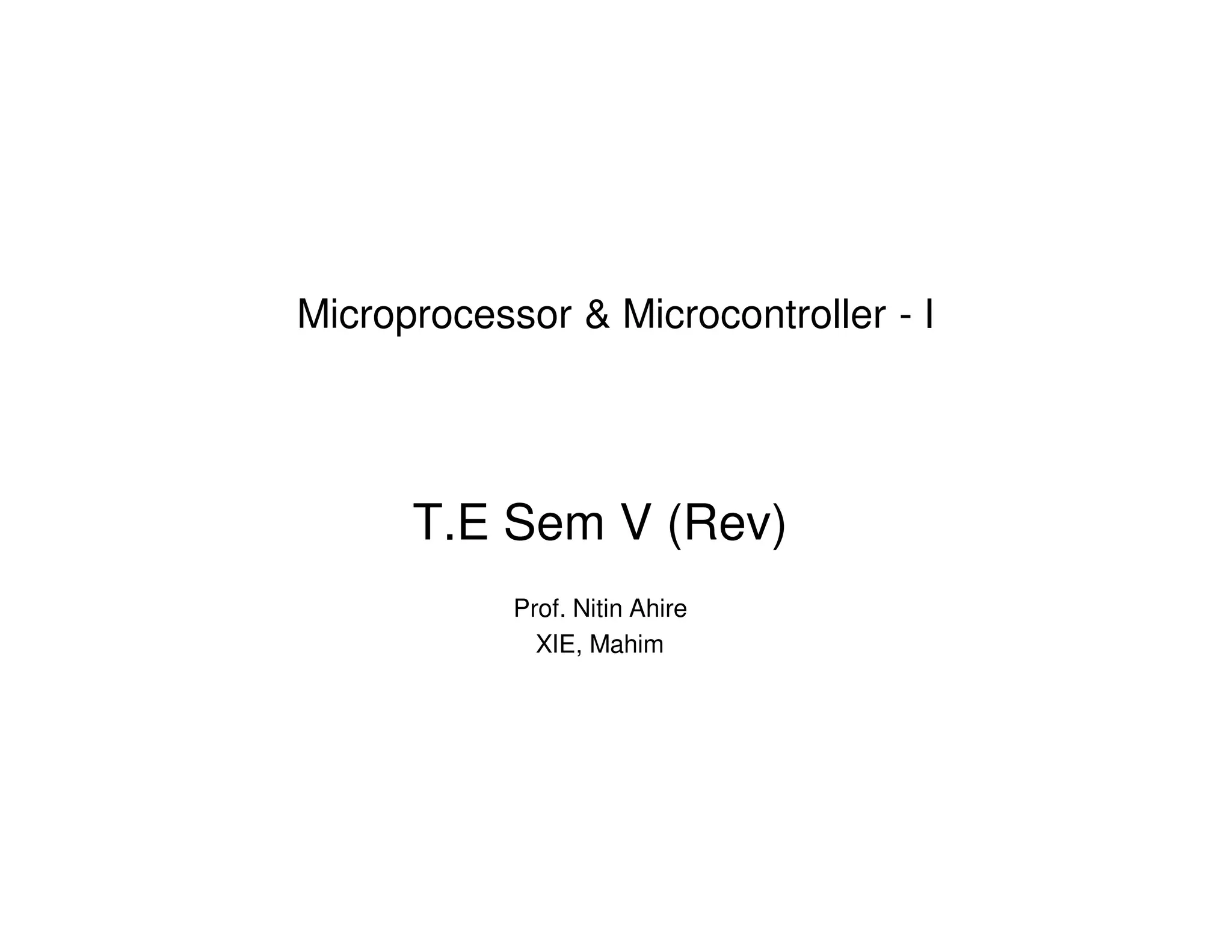 Microprocessor & Microcontroller - I
T.E Sem V (Rev)
Prof. Nitin Ahire
XIE, Mahim