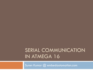 SERIAL COMMUNICATION IN ATMEGA 16 Suren Kumar @ embedautomation.com 