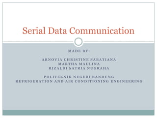 Serial Data Communication
                   MADE BY:

         ARNOVIA CHRISTINE SABATIANA
              MARTHA MAULINA
           RIZALDI SATRIA NUGRAHA

          POLITEKNIK NEGERI BANDUNG
REFRIGERATION AND AIR CONDITIONING ENGINEERING
 
