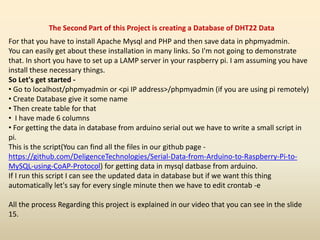 The Second Part of this Project is creating a Database of DHT22 Data
For that you have to install Apache Mysql and PHP and...