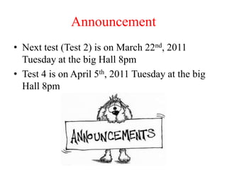Announcement Next test (Test 2) is on March 22nd, 2011 Tuesday at the big Hall 8pm Test 4 is on April 5th, 2011 Tuesday at the big Hall 8pm 