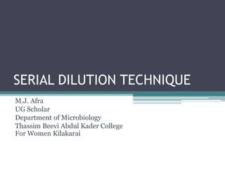 SERIAL DILUTION TECHNIQUE
M.J. Afra
UG Scholar
Department of Microbiology
Thassim Beevi Abdul Kader College
For Women Kilakarai
 