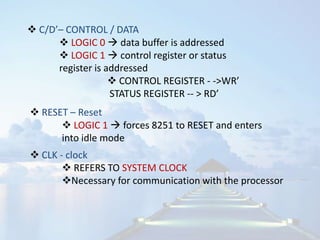 Synchronization between MPU and slow peripheralUSART – Universal Synchronous /Asynchronous Receiver/ Transmitter                     It incorporates all the above features in a single chip and other sophisticated functions for serial communication.	    It is a programmable device i.e its functions and specifications for serial i/o can be determined by writing instructions to its internal registers8251A USART  device widely used for serial i/o