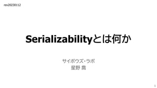 Serializabilityとは何か
サイボウズ・ラボ
星野 喬
1
rev20230112
 