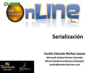 Serialización

Camilo Eduardo Muñoz Lozano
 Microsoft Student Partner Colombia
Microst Student to Business Champion
   camilo@student-partners.com
 