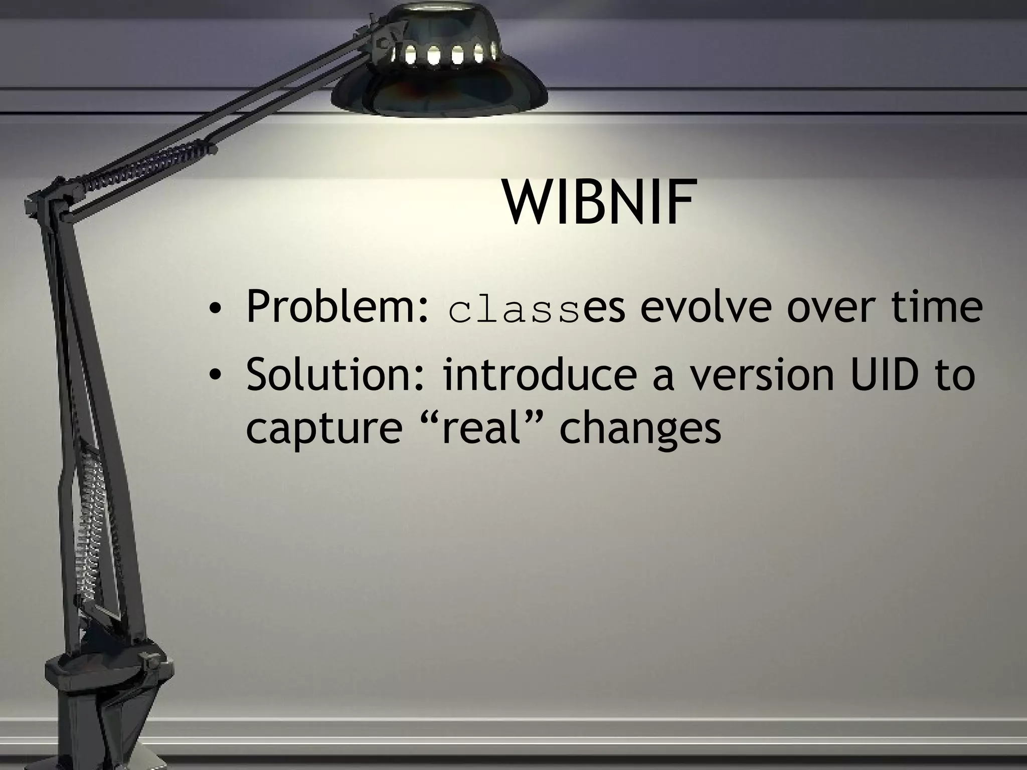 WIBNIF Problem: class es evolve over time Solution: introduce a version UID to capture “real” changes 