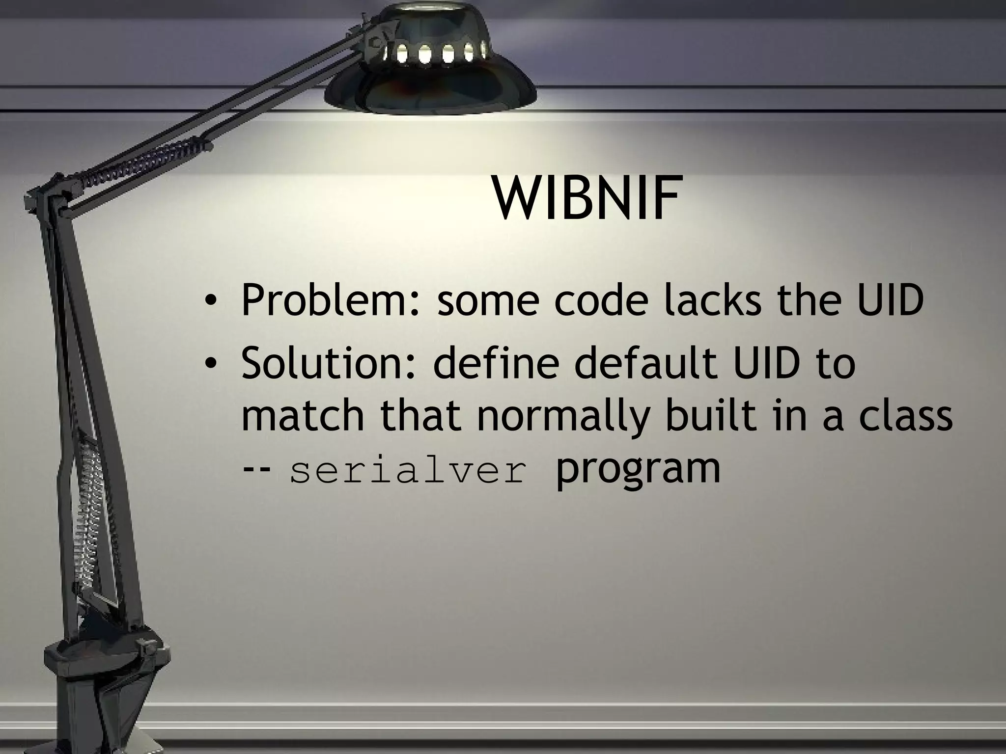 WIBNIF Problem: some code lacks the UID Solution: define default UID to match that normally built in a class -- serialver program 