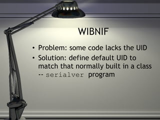 WIBNIF Problem: some code lacks the UID Solution: define default UID to match that normally built in a class --  serialver  program 