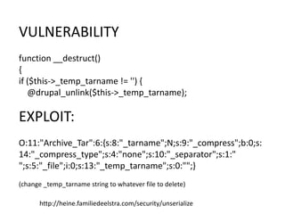 http://heine.familiedeelstra.com/security/unserialize
VULNERABILITY
function __destruct()
{
if ($this->_temp_tarname != ''...