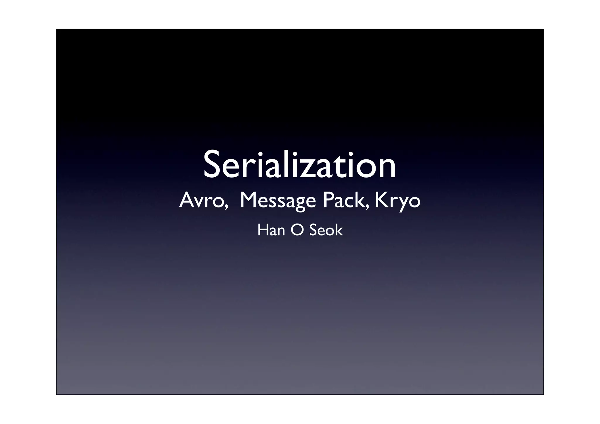 Serialization
Avro, Message Pack, Kryo
Han O Seok