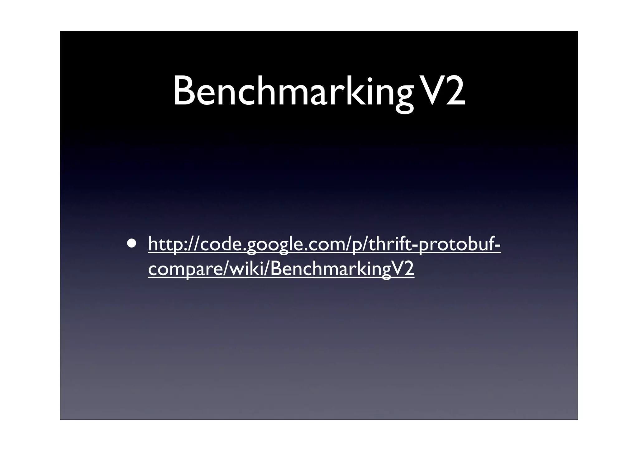 BenchmarkingV2
• http://code.google.com/p/thrift-protobuf-
compare/wiki/BenchmarkingV2