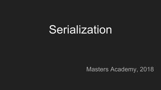 Serialization
Masters Academy, 2018
 