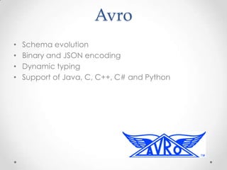 Avro
•
•
•
•

Schema evolution
Binary and JSON encoding
Dynamic typing
Support of Java, C, C++, C# and Python

 