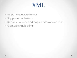 XML
•
•
•
•

Interchangeable format
Supported schemas
Space intensive and huge performance loss
Complex navigating

 