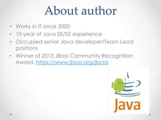 About author
• Works in IT since 2000
• 10 year of Java SE/EE experience
• Occupied senior Java developer/Team Lead
positions
• Winner of 2013 JBoss Community Recognition
Award. https://www.jboss.org/jbcra

 