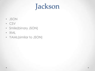 Jackson
•
•
•
•
•

JSON
CSV
Smile(binary JSON)
XML
YAML(similar to JSON)

 