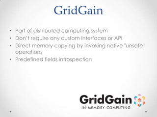 GridGain
• Part of distributed computing system
• Don’t require any custom interfaces or API
• Direct memory copying by invoking native "unsafe"
operations
• Predefined fields introspection

 
