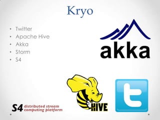 Kryo
•
•
•
•
•

Twitter
Apache Hive
Akka
Storm
S4

 