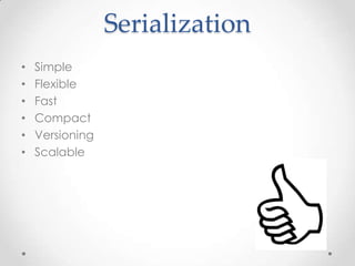 Serialization
•
•
•
•
•
•

Simple
Flexible
Fast
Compact
Versioning
Scalable

 