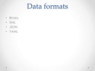 Data formats
•
•
•
•

Binary
XML
JSON
YAML

 