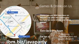 Games & Drinks on Us
Please join our IBM Java devs on
Wednesday after the community
keynote for some drinks and video
games!
Coin-Op Game Room
508 4th St
7:30pm drinks
8:00pm light food, and
quarters for games
Here
There
Ibm.biz/javaparty
 