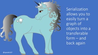 Serialization
allows you to
easily turn a
graph of
objects into a
transferable
form – and
back again
@spoole167
 