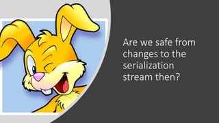 Are we safe from
changes to the
serialization
stream then?
 