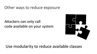 Other ways to reduce exposure
Use modularity to reduce available classes
Attackers can only call
code available on your system
 