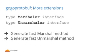gogoprotobuf: More extensions
type Marshaler interface
type Unmarshaler interface
➔ Generate fast Marshal method
➔ Generat...