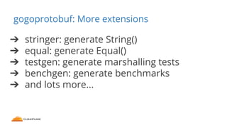 gogoprotobuf: More extensions
➔ stringer: generate String()
➔ equal: generate Equal()
➔ testgen: generate marshalling test...