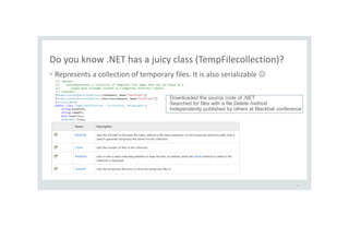 Do you know .NET has a juicy class (TempFilecollection)?
• Represents a collection of temporary files. It is also serializable 
29
Downloaded the source code of .NET
Searched for files with a file Delete method
Independently published by others at Blackhat conference
 