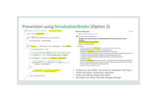 Prevention using SerializationBinder (Option 2)
44
• If types do not match, we throw an exception and log it
• Stops the static constructor execution
• Does not call the destructor either
• But does not check the data integrity though
 