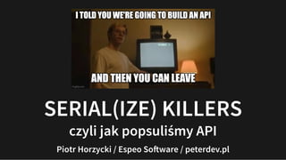 SERIAL(IZE) KILLERS
czyli jak popsuliśmy API
Piotr Horzycki / Espeo Software / peterdev.pl
 