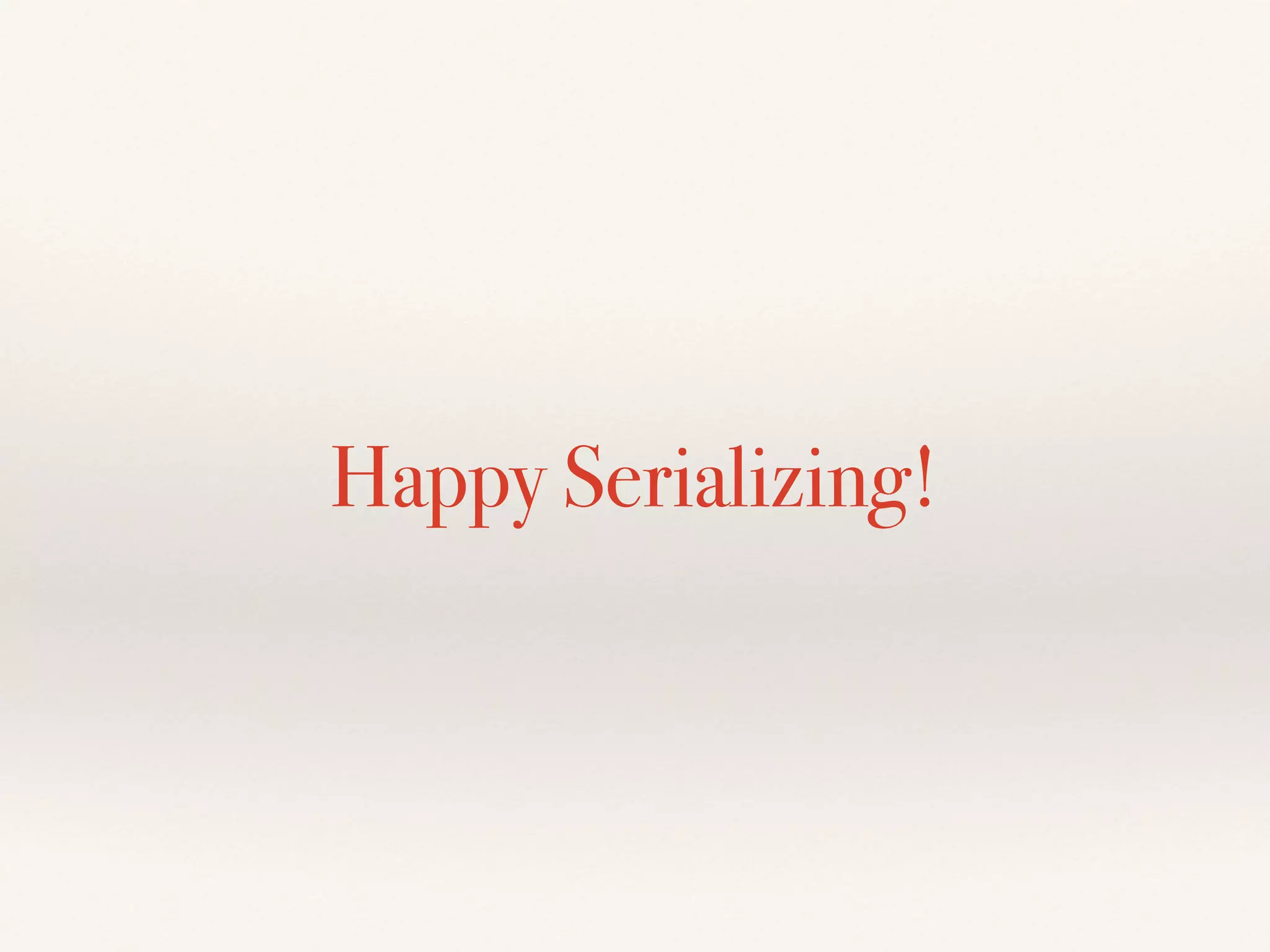 Happy Serializing!
 